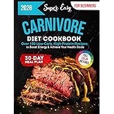 Super Easy Carnivore Diet Cookbook: Over 100 Low-Carb, High-Protein Recipes with Full-Color Pictures and a 30-Day Meal Plan for Beginners to Boost Energy & Achieve Your Health Goals