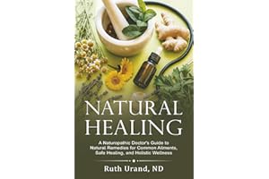 Natural Healing: A Naturopathic Doctor's Guide to Natural Remedies for Common Ailments, Safe Healing, and Holistic Wellness