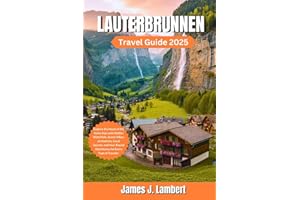 LAUTERBRUNNEN TRAVEL GUIDE 2025: Explore the Heart of the Swiss Alps with Hidden Waterfalls, Scenic Hikes, an itinerary, Loca