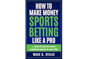 How to Make Money Sports Betting Like a Pro: ... Even if You've Never Watched Sports in Your Life