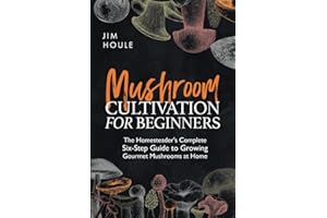 Mushroom Cultivation for Beginners: The Homesteader's Complete Six-Step Guide to Growing Gourmet Mushrooms at Home