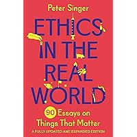 Ethics in the Real World: 90 Essays on Things That Matter – A Fully Updated and Expanded Edition