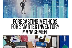Forecasting Methods for Smarter Inventory Management: Data-Driven Demand Forecasting Strategies to Optimize Inventory, Reduce
