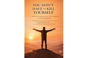 You Don’t Have to Kill Yourself: — A Road of Recovery from Three Episodes of Severe Depression