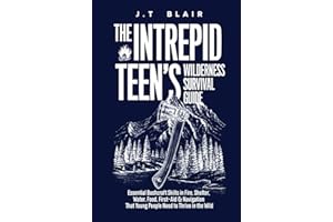 The Intrepid Teen’s Wilderness Survival Guide: Essential Bushcraft Skills in Fire, Shelter, Water, Food, First-Aid & Navigation That Young People Need to Thrive in the Wild