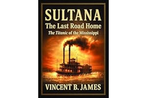 Sultana: The Last Road Home: The Titanic of the Mississippi (The Sultana Series: Stories of America's Civil War and America's