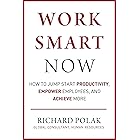 Work Smart Now: How to Jump Start Productivity, Empower Employees, and Achieve More