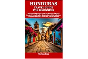 HONDURAS TRAVEL GUIDE FOR BEGINNERS: The Updated Concise Guide for Planning a Trip to Honduras Including Top Destinations,Cul