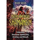 Native American Shamanism: Unlocking Shamanic Spirituality, Healing, and Rituals (Spiritual Healing)