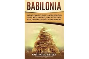Babilonia: Una guía fascinante del reino de la antigua Mesopotamia, desde el Imperio acadio hasta la batalla de Opis contra Persia, sin olvidar la ... (Explorando Mesopotamia) (Spanish Edition)