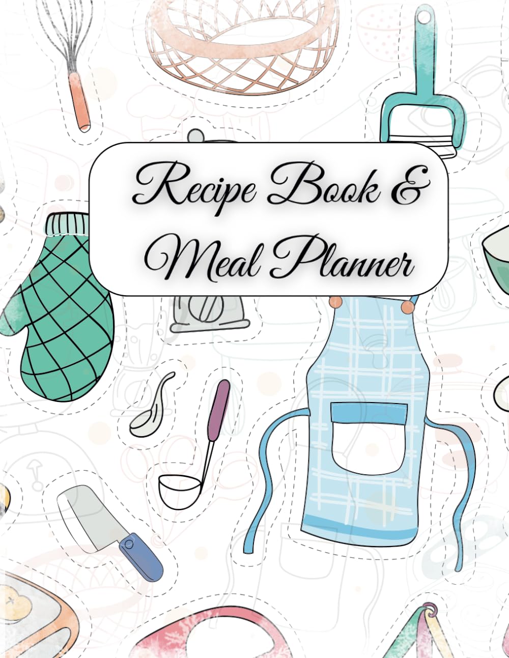 Recipe Book and Meal Planner: Blank Pages to Write Your Own Recipes and also Plan Your Family's Entire Year Meals | For Cooking Enthusiast | Perfect Gift for Wives, Mothers
