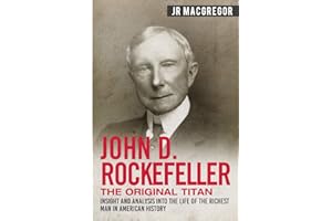John D. Rockefeller - The Original Titan: Insight and Analysis into the Life of the Richest Man in American History (Business Biographies and Memoirs – Titans of Industry)
