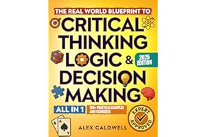 The Real-World Blueprint to Critical Thinking, Logic & Decision Making (all-in-1): 100+ Modern Examples & Strategies to Sharp