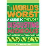 The World's Worst: A Guide to the Most Disgusting, Hideous, Inept, and Dangerous People, Places, and Things on Earth