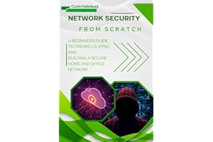 Network Security from Scratch : A Beginner's Guide to Firewalls, VPNs, and Building a Secure Home and Office Network