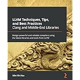 LLVM Techniques, Tips, and Best Practices Clang and Middle-End Libraries: Design powerful and reliable compilers using the la