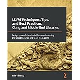 LLVM Techniques, Tips, and Best Practices Clang and Middle-End Libraries: Design powerful and reliable compilers using the la