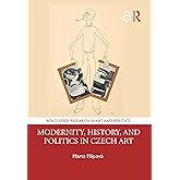 Modernity, History, and Politics in Czech Art (Routledge Research in Art and Politics)