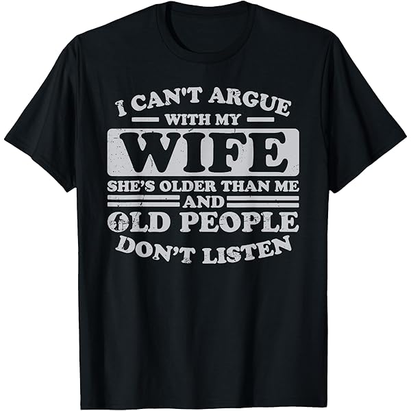 Amazon.com: I Can't Argue With My Wife She's Older Than Me Funny T