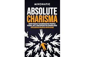 Absolute Charisma: How Highly Charismatic People Think, Act, And Speak to Charm And Influence People with Ease (Communication