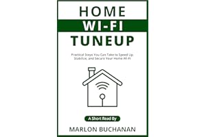 Home Wi-Fi Tuneup: Practical Steps You Can Take to Speed Up, Stabilize, and Secure Your Home Wi-Fi