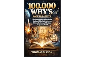100,000 WHY’S BOOK FOR ADULTS: The Complete Encyclopedia for Curious Adults Exploring Science, History, Culture, and the Idea