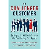 The Challenger Customer: Selling to the Hidden Influencer Who Can Multiply Your Results