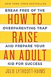 How to Raise an Adult: Break Free of the Overparenting Trap and Prepare Your Kid for Success