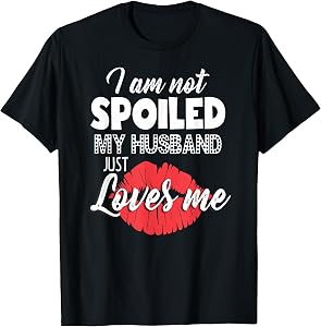 Funny Wife T-Shirt I'm Not Spoiled My Husband Just Loves Me T-Shirt