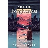 Art of Forgiveness: Guide to Healing through Meditation