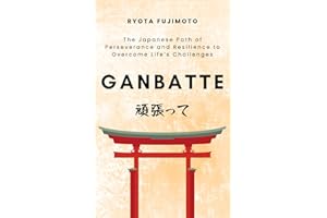 Ganbatte: The Japanese Path of Perseverance and Resilience to Overcome Life’s Challenges