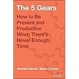 The 5 Gears: How to Be Present and Productive When There is Never Enough Time