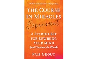 The Course in Miracles Experiment: A Starter Kit for Rewiring Your Mind (and Therefore the World)