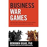 Business War Games: How Large, Small, and New Companies Can Vastly Improve Their Strategies and Outmaneuver the Competition