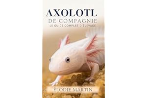 Axolotl De Compagnie: Le Guide Complet D’Élevage (French Edition)