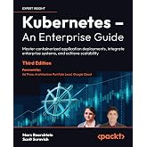 Kubernetes &ndash; An Enterprise Guide: Master containerized application deployments, integrate enterprise systems, and achieve scalability