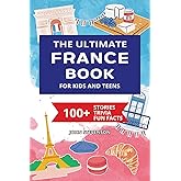 The Ultimate France Book For Kids And Teens: 100+ Fun And Educational Stories, Trivia Quizzes, And Fun Facts About France (Travel Books For Kids And Teens)