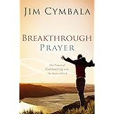 Breakthrough Prayer: The Power of Connecting with the Heart of God