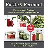 Pickle & Ferment: Preserve Your Produce & Brew Delicious Probiotic Drinks