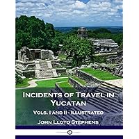 Incidents of Travel in Yucatan, Vols. I and II (Illustrated)