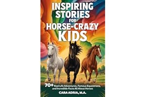 Inspiring Stories for Horse-Crazy Kids: 70+ Real Life Adventures, Famous Equestrians, And Incredible Facts All About Horses (Horse Care, Riding and Training For Kids)