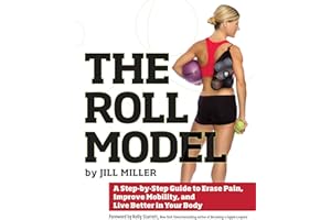 The Roll Model: A Step-by-Step Guide to Erase Pain, Improve Mobility, and Live Better in Your Body