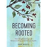 Becoming Rooted: One Hundred Days of Reconnecting with Sacred Earth