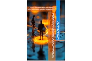 Mieux vaut séduire que convaincre: Quand l’influence douce devient plus puissante que les arguments (French Edition)