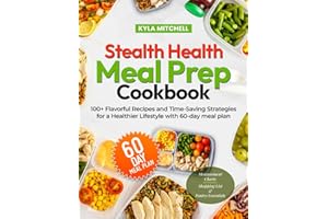 Stealth Health Meal Prep Cookbook: 100+ Flavorful Recipes And Time-Saving Strategies For A Healthier Lifestyle With 60-Day Me