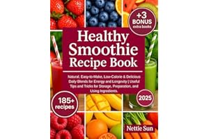 Healthy Smoothie Recipe Book: 185+ Natural, Easy-to-Make, Low-Calorie & Delicious Daily Blends for Energy and Longevity | Useful Tips and Tricks for Storage, Preparation, and Using Ingredients