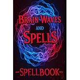 Brain Waves and Spells: Manifestation Spellbook (Manifest your Reality)