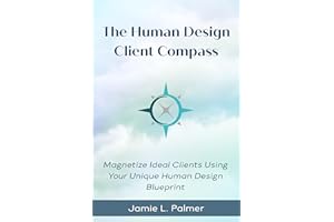 The Human Design Client Compass: Magnetize Your Ideal Clients Using Your Unique Human Design Blueprint