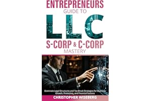 The Entrepreneurs Guide To LLC, S-Corp & C-Corp Mastery: Dominate Legal Structures and Tax Break Strategies for Business Grow