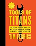 Tools of Titans: The Tactics, Routines, and Habits of Billionaires, Icons, and World-Class Performers